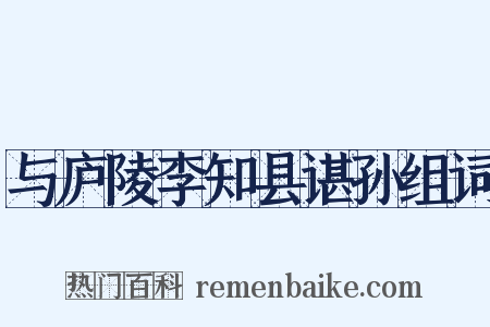与庐陵李知县谌孙组词是什么意思的图片